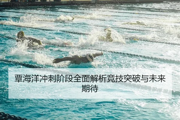覃海洋冲刺阶段全面解析竞技突破与未来期待