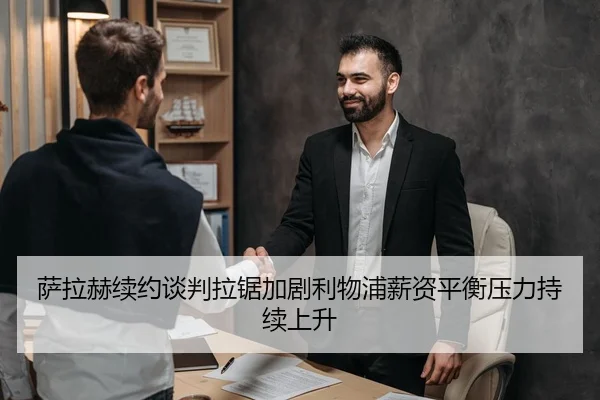 萨拉赫续约谈判拉锯加剧利物浦薪资平衡压力持续上升
