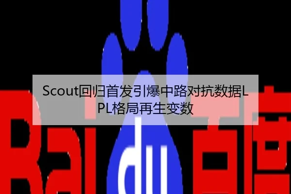 Scout回归首发引爆中路对抗数据LPL格局再生变数