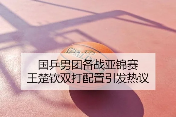 国乒男团备战亚锦赛 王楚钦双打配置引发热议
